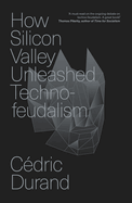 How Silicon Valley Unleashed Techno-Feudalism: The Making of the Digital Economy