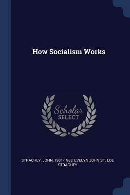 How Socialism Works - Strachey, John, Sir, and St Strachey, Evelyn John Loe