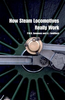 How Steam Locomotives Really Work - Semmens, P W B, and Goldfinch, A J