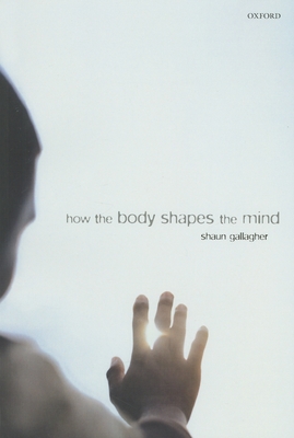 How the Body Shapes the Mind - Gallagher, Shaun
