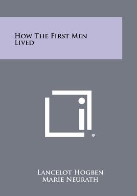 How The First Men Lived - Hogben, Lancelot (Editor), and Neurath, Marie (Editor), and Lauwerys, J A (Editor)