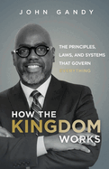 How The Kingdom Works: The Principles, Laws, and Systems that Govern Everything