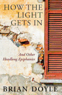 How the Light Gets in: And Other Headlong Epiphanies