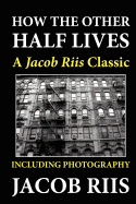 How the Other Half Lives: A Jacob Riis Classic (Including Photography)