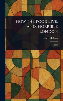 How the Poor Live; and, Horrible London - Sims, George R