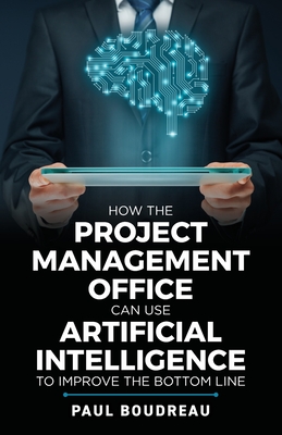 How the Project Management Office Can Use Artificial Intelligence to Improve the Bottom Line - Boudreau, Paul
