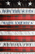 How the Scots Made America - Fry, Michael