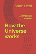 How the Universe works: Understanding Dreams, Thoughts, and Visions