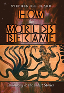 How the Worlds Became: Philosophy and the Oldest Stories