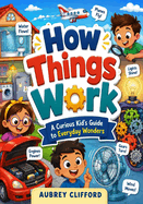 How Things Work: A Curious Kid's Guide to Everyday Wonders