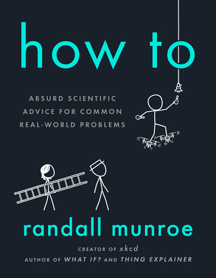 How to: Absurd Scientific Advice for Common Real-World Problems - Munroe, Randall