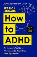 How to ADHD: An Insider's Guide to Working with Your Brain (Not Against It)