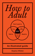 How to Adult: An Illustrated Guide