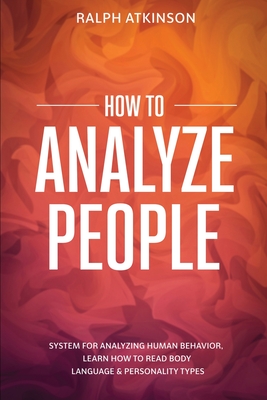 How to Analyze People: System For Analyzing Human Behavior, Learn How to Read Body Language & Personality Types - Atkinson, Ralph