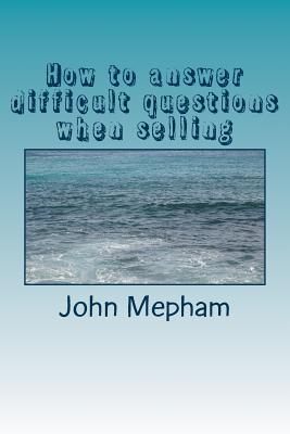 How to answer difficult questions when selling - Mepham, John