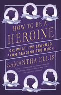 How to be a Heroine: Or, What I've Learned from Reading Too Much