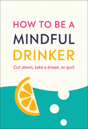 How to Be a Mindful Drinker: Cut Down, Take a Break, or Quit