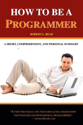 How To Be A Programmer: A Short, Comprehensive, And Personal Summary - Read, Robert L