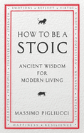 How To Be A Stoic: Ancient Wisdom for Modern Living