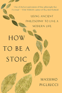 How to Be a Stoic: Using Ancient Philosophy to Live a Modern Life