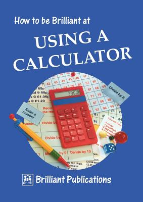 How to Be Brilliant at Using a Calculator - Webber, B, and Barnes, T
