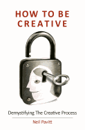 How to Be Creative: Demystifying the Creative Process