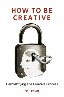 How To Be Creative: Demystifying the creative process - Pavitt, Neil