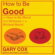 How to Be Good: Or How to Be Moral and Virtuous in a Wicked World