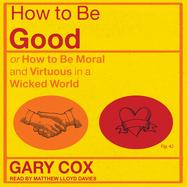 How to Be Good: Or How to Be Moral and Virtuous in a Wicked World
