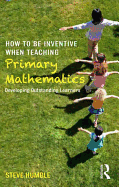 How to be Inventive When Teaching Primary Mathematics: Developing outstanding learners
