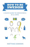 How to be Swedish: A Quick Guide to Swedishness - in 55 Steps