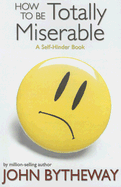 How to Be Totally Miserable: A Self-Hinder Book