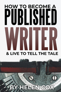 How to Become a Published Writer: & Live to Tell the Tale