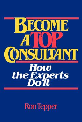 How to Become a Top Consultant: How the Experts Do It - Tepper, Ron
