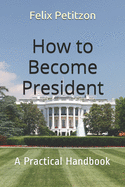 How to Become President: A Practical Handbook
