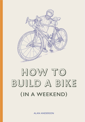 How to Build a Bike (in a Weekend) - Anderson, Alan