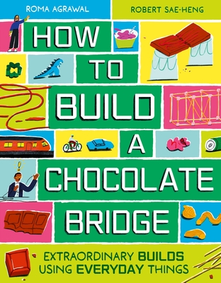 How to Build a Chocolate Bridge: Extraordinary Builds Using Everyday Things - Agrawal, Roma