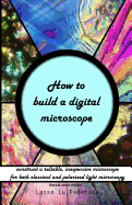 How to Build a Digital Microscope: - Construct a Reliable, Inexpensive Microscope. Black & White Edition.