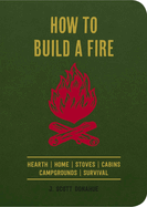 How to Build a Fire: Hearth Home Stoves Cabins Campgrounds Survival