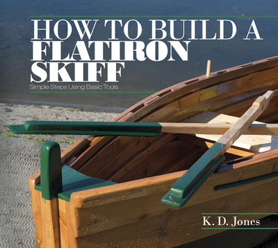 How to Build a Flatiron Skiff: Simple Steps Using Basic Tools - Jones, K D
