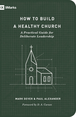 How to Build a Healthy Church: A Practical Guide for Deliberate Leadership (Second Edition) - Dever, Mark, and Alexander, Paul