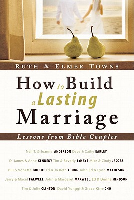 How to Build a Lasting Marriage: Lessons from Bible Couples - Towns, Ruth, and Towns, Elmer L