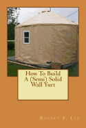 How to Build a (Semi) Solid Wall Yurt
