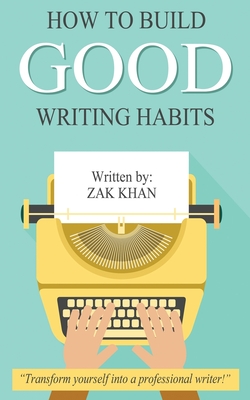 How To Build Good Writing Habits - Khan, Zak
