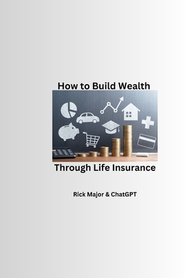 How to Build Wealth Through Life Insurance - Gpt, Chat, and Major, Rick