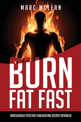 How To Burn Fat Fast: Ridiculously Effective Flab Busting Secrets Revealed - McLean, Marc