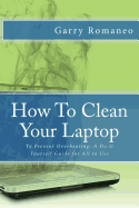 How to Clean Your Laptop: To Prevent Overheating; A Do It Yourself Guide for All to Use