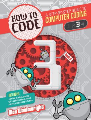 How to Code Level 3: A Step by Step Guide to Computer Coding - Wainewright, Max