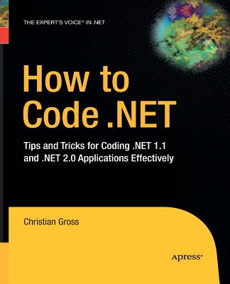 How to Code .Net: Tips and Tricks for Coding .Net 1.1 and .Net 2.0 Applications Effectively - Gross, Christian, Dr.