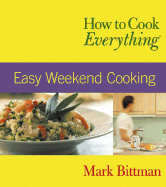 How to Cook Everything: Easy Weekend Cooking